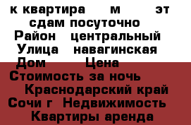 2-к квартира, 50 м², 5/9 эт. сдам посуточно  › Район ­ центральный › Улица ­ навагинская › Дом ­ 16 › Цена ­ 9 000 › Стоимость за ночь ­ 9 000 - Краснодарский край, Сочи г. Недвижимость » Квартиры аренда посуточно   